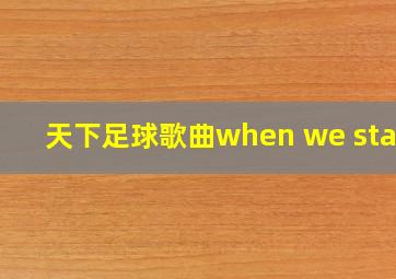 天下足球歌曲when we start